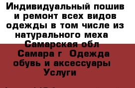 Индивидуальный пошив и ремонт всех видов одежды в том числе из натурального меха - Самарская обл., Самара г. Одежда, обувь и аксессуары » Услуги   